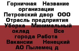 Горничная › Название организации ­ Петровский двор, ООО › Отрасль предприятия ­ Уборка › Минимальный оклад ­ 15 000 - Все города Работа » Вакансии   . Ненецкий АО,Пылемец д.